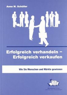 Erfolgreich verhandeln - Erfolgreich verkaufen: Wie Sie Menschen und Märkte gewinnen