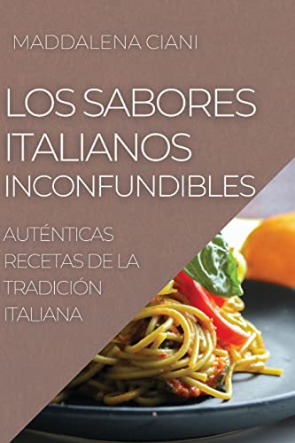 LOS SABORES ITALIANOS INCONFUNDIBLES: AUTÉNTICAS RECETAS DE LA TRADICIÓN ITALIANA