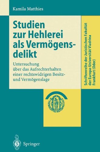 Studien zur Hehlerei als Vermögensdelikt: Untersuchung über das Aufrechterhalten einer rechtswidrigen Besitz- und Vermögenslage (Schriftenreihe der . ... Europa-Universität Viadrina Frankfurt (Oder))