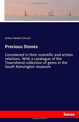 Precious Stones: Considered in their scientific and artistic relations. With a catalogue of the Townshend collection of gems in the South Kensington museum