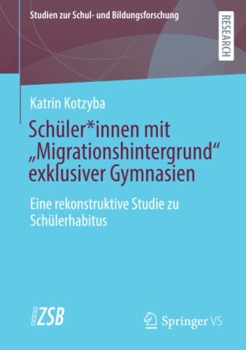 Schüler*innen mit “Migrationshintergrund” exklusiver Gymnasien: Eine rekonstruktive Studie zu Schülerhabitus (Studien zur Schul- und Bildungsforschung, Band 88)