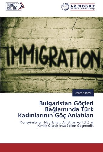Bulgaristan Göçleri Bağlamında Türk Kadınlarının Göç Anlatıları: Deneyimlenen, Hatırlanan, Anlatılan ve Kültürel Kimlik Olarak İnşa Edilen Göçmenlik: ... Kültürel Kimlik Olarak Insa Edilen Göçmenlik