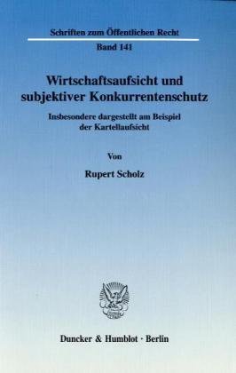 Wirtschaftsaufsicht und subjektiver Konkurrentenschutz.: Insbesondere dargestellt am Beispiel der Kartellaufsicht. (Schriften Zum Offentlichen Recht, 141)