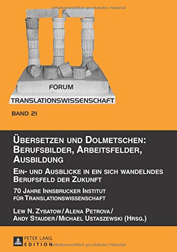 Übersetzen und Dolmetschen: Berufsbilder, Arbeitsfelder, Ausbildung Ein- und Ausblicke in ein sich wandelndes Berufsfeld der Zukunft: 70 Jahre ... (Forum Translationswissenschaft)