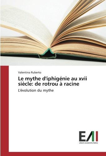 Le mythe d'iphigénie au xvii siècle: de rotrou à racine: L'évolution du mythe