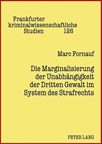 Die Marginalisierung der Unabhängigkeit der Dritten Gewalt im System des Strafrechts (Frankfurter kriminalwissenschaftliche Studien)