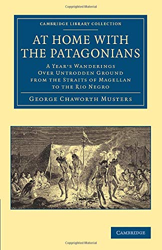 At Home with the Patagonians: A Year's Wanderings Over Untrodden Ground From The Straits Of Magellan To The Rio Negro (Cambridge Library Collection - Anthropology)