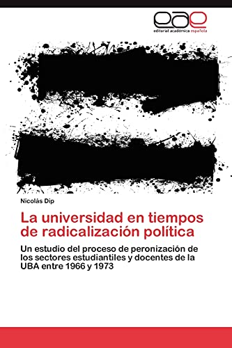 La universidad en tiempos de radicalización política: Un estudio del proceso de peronización de los sectores estudiantiles y docentes de la UBA entre 1966 y 1973