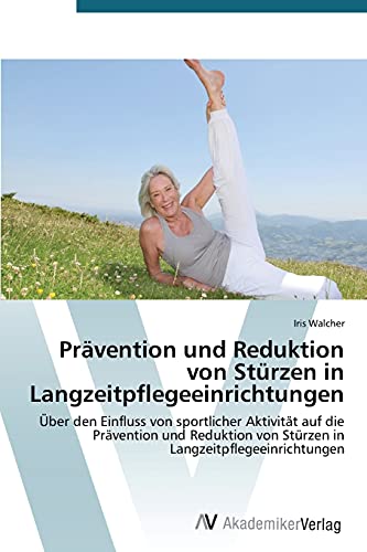 Prävention und Reduktion von Stürzen in Langzeitpflegeeinrichtungen: Über den Einfluss von sportlicher Aktivität auf die Prävention und Reduktion von Stürzen in Langzeitpflegeeinrichtungen