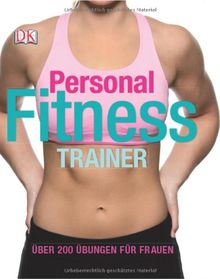 Personal Fitness Trainer: Über 200 Übungen für Frauen