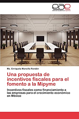 Una propuesta de incentivos fiscales para el fomento a la Mipyme: Incentivos fiscales como financiamiento a las empresas para el crecimiento económico en México