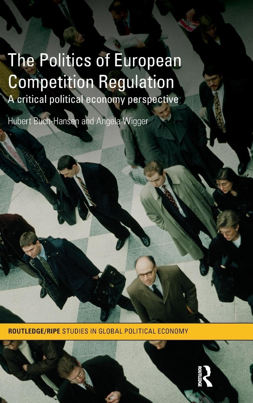 The Politics of European Competition Regulation: A Critical Political Economy Perspective (RIPE Series in Global Political Economy, 32, Band 32)
