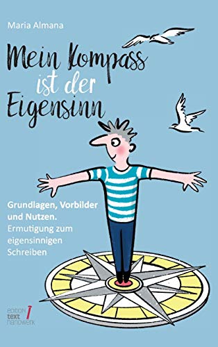 Mein Kompass ist der Eigensinn: Grundlagen, Vorbilder & Nutzen. Ermutigung zum eigensinnigen Schreiben (Trilogie des Eigensinns)