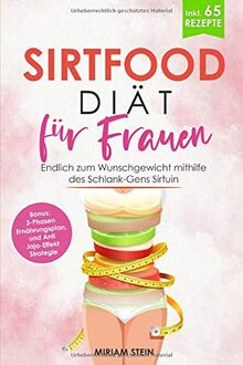 Sirtfood Diät für Frauen: Endlich zum Wunschgewicht mithilfe des Schlank-Gens Sirtuin - inklusive 65 leckeren Rezepten, 3-Phasen Ernährungsplan zum Nachmachen und Anti Jojo-Effekt Strategie -