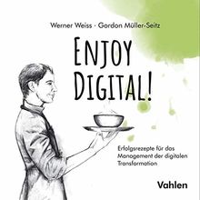 Enjoy Digital!: Erfolgsrezepte für das Management der digitalen Transformation