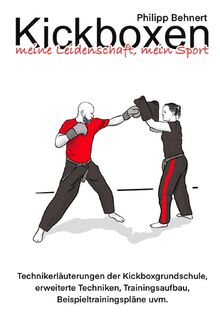 Kickboxen meine Leidenschaft, mein Sport: Techniksammlung und Anwendung im Breitensport, mit Beispieltrainingsplänen