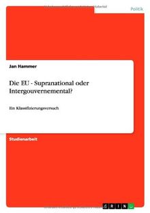 Die EU - Supranational oder Intergouvernemental?: Ein Klassifizierungsversuch