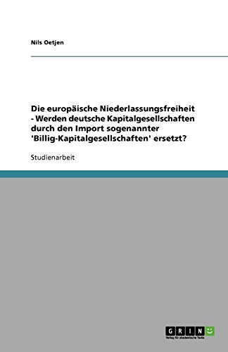 Die europäische Niederlassungsfreiheit - Werden deutsche Kapitalgesellschaften durch den Import sogenannter 'Billig-Kapitalgesellschaften' ersetzt?