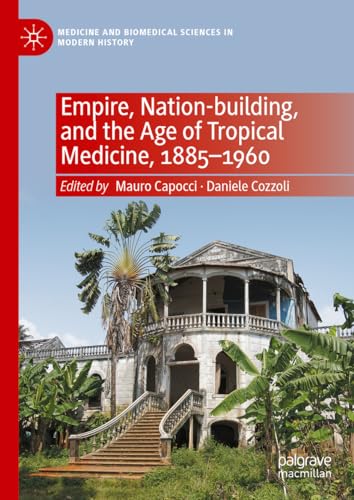 Empire, Nation-building, and the Age of Tropical Medicine, 1885–1960 (Medicine and Biomedical Sciences in Modern History)