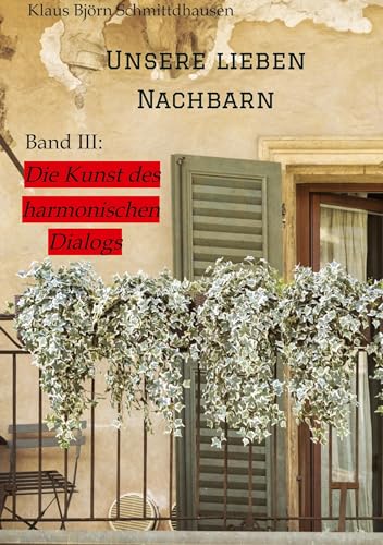 Unsere lieben Nachbarn: Band III: >Die Kunst des harmonischen Dialogs