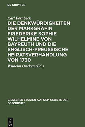 Die Denkwürdigkeiten der Markgräfin Friederike Sophie Wilhelmine von Bayreuth und die englisch-preußische Heiratsverhandlung von 1730 (Giessener Studien auf dem Gebiete der Geschichte, 6)