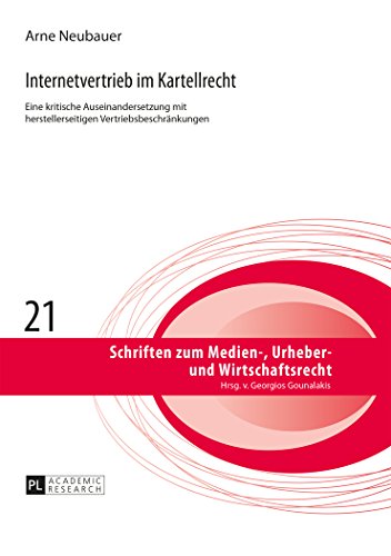 Arne Neubauer Internetvertrieb Im Kartellrecht, Eine Kritische Auseinandersetzung Mit Herstellerseitigen Vertriebsbeschränkungen (Schriften Zum Medien-, Urheber-