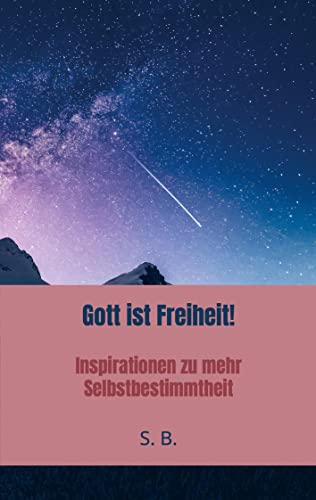 Gott ist Freiheit!: Inspirationen zu mehr Selbstbestimmtheit