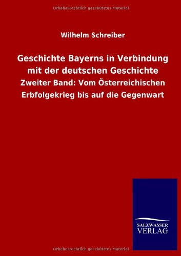 Geschichte Bayerns in Verbindung mit der deutschen Geschichte: Zweiter Band: Vom Österreichischen Erbfolgekrieg bis auf die Gegenwart