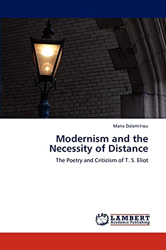 Modernism and the Necessity of Distance: The Poetry and Criticism of T. S. Eliot