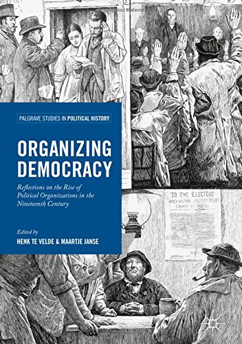 Organizing Democracy: Reflections on the Rise of Political Organizations in the Nineteenth Century (Palgrave Studies in Political History)