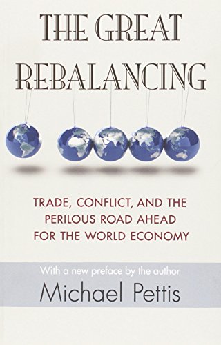 Michael Pettis Great Rebalancing, Trade, Conflict, And The Perilous Road Ahead For The World Economy