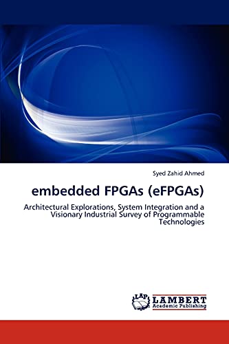 embedded FPGAs (eFPGAs): Architectural Explorations, System Integration and a Visionary Industrial Survey of Programmable Technologies