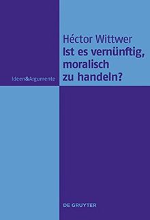 Ist es vernünftig, moralisch zu handeln? (Ideen & Argumente)