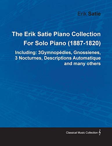The Erik Satie Piano Collection Including, 3 Gymnopedies, Gnossienes, 3 Nocturnes, Descriptions Automatique And Many Others By Erik Satie For Solo