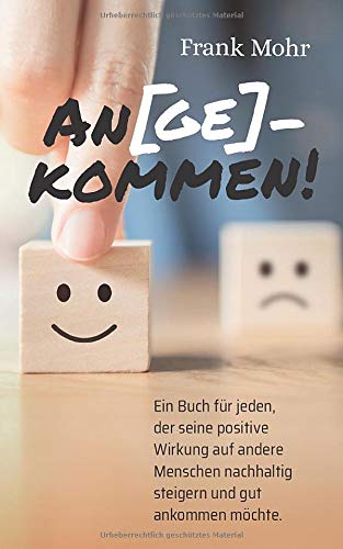 An(ge)kommen!: Ein Buch für jeden, der seine positive Wirkung auf andere Menschen nachhaltig steigern und gut ankommen möchte.
