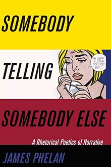 Somebody Telling Somebody Else: A Rhetorical Poetics of Narrative (THEORY INTERPRETATION NARRATIV)
