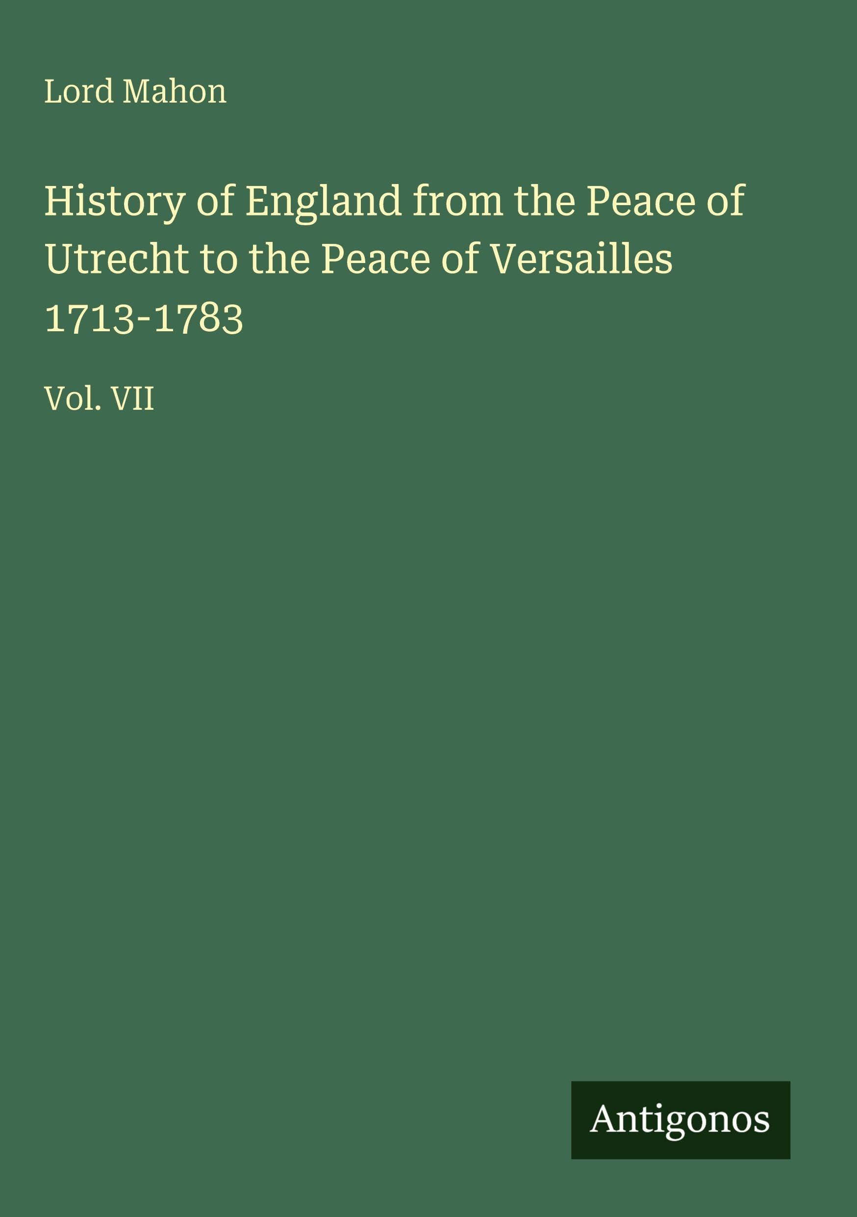 History of England from the Peace of Utrecht to the Peace of Versailles 1713-1783: Vol. VII