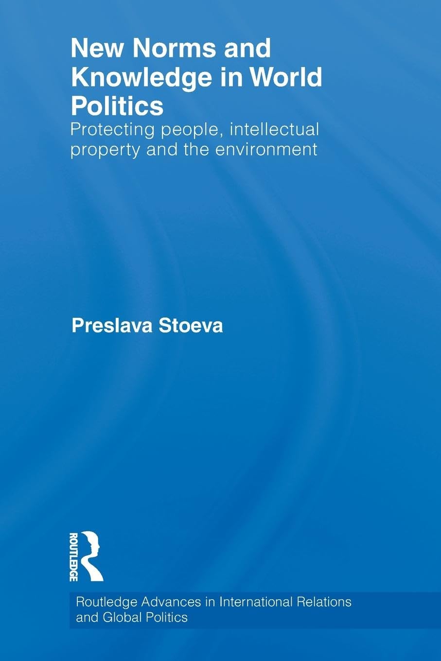 New Norms and Knowledge in World Politics: Protecting people, intellectual property and the environment (Routledge Advances in International Relations and Global Politics)