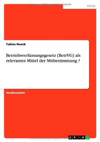 Betriebsverfassungsgesetz (BetrVG) als relevantes Mittel der Mitbestimmung ?