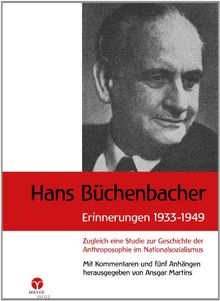Hans Büchenbacher Erinnerungen 1933 - 1949: Zugleich eine Studie zur Geschichte der Anthroposophie im Nationalsozialismus. Mit Kommentaren und fünf Anhängen herausgegeben von Ansgar Martins
