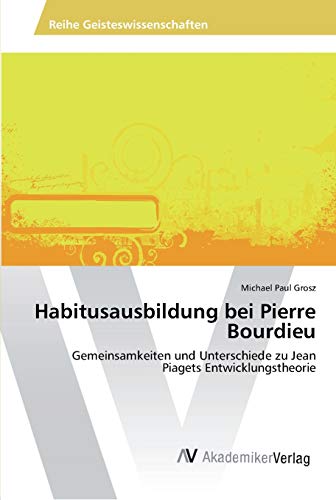 Habitusausbildung bei Pierre Bourdieu: Gemeinsamkeiten und Unterschiede zu Jean Piagets Entwicklungstheorie