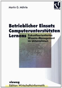 Betrieblicher Einsatz Computerunterstützten Lernens: Zukunftsorientiertes Wissens-Management im Unternehmen (Edition Wirtschaftsinformatik)