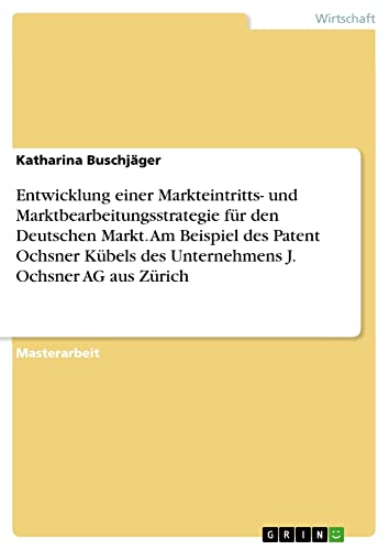 Entwicklung einer Markteintritts- und Marktbearbeitungsstrategie für den Deutschen Markt. Am Beispiel des Patent Ochsner Kübels des Unternehmens J. Ochsner AG aus Zürich: Magisterarbeit