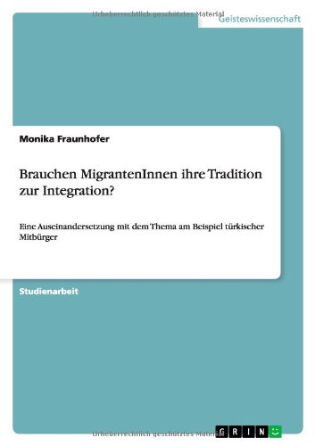 Brauchen MigrantenInnen ihre Tradition zur Integration?: Eine Auseinandersetzung mit dem Thema am Beispiel türkischer Mitbürger