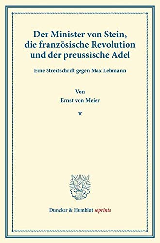 Der Minister von Stein, die französische Revolution und der preussische Adel.: Eine Streitschrift gegen Max Lehmann. (Duncker & Humblot reprints)