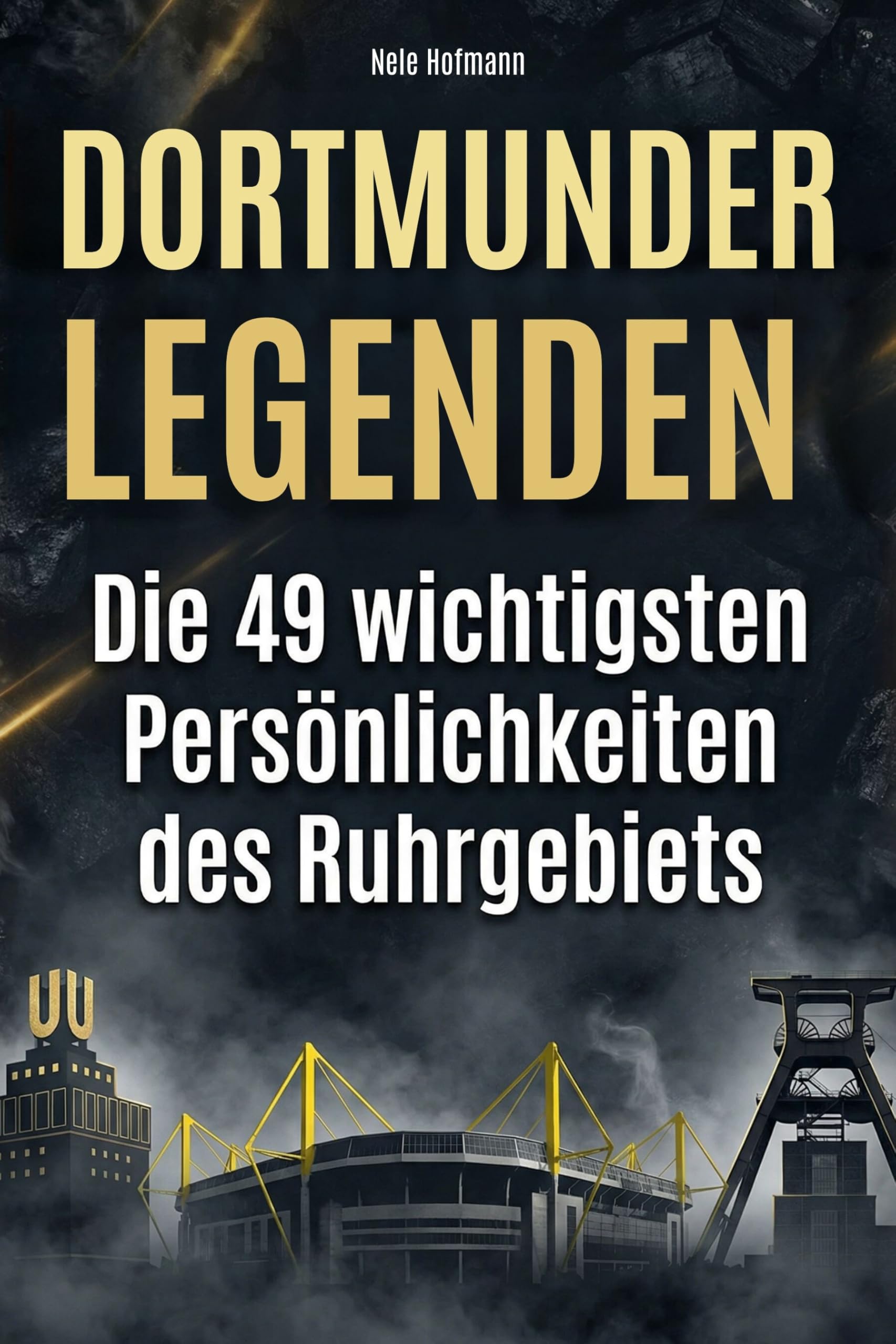 Dortmunder Legenden: Die 49 wichtigsten Persönlichkeiten des Ruhrgebiets