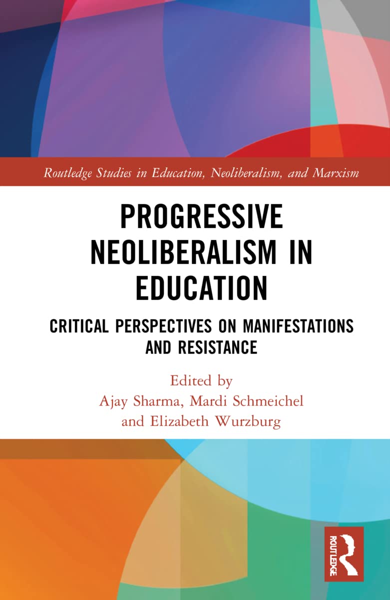 Progressive Neoliberalism in Education: Critical Perspectives on Manifestations and Resistance (Routledge Studies in Education, Neoliberalism, and Marxism)