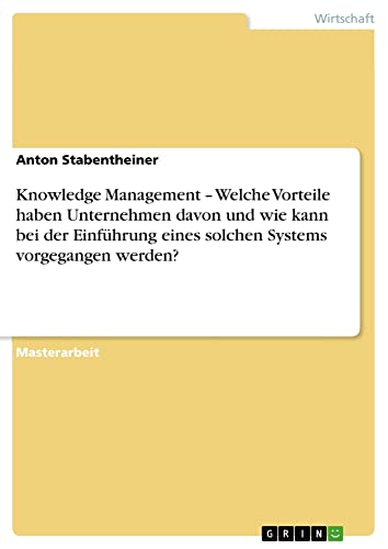 Knowledge Management ¿ Welche Vorteile haben Unternehmen davon und wie kann bei der Einführung eines solchen Systems vorgegangen werden?: Magisterarbeit