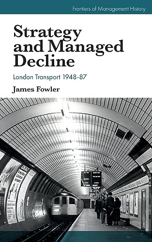 Strategy and Managed Decline: London Transport 1948-87 (Frontiers of Management History)