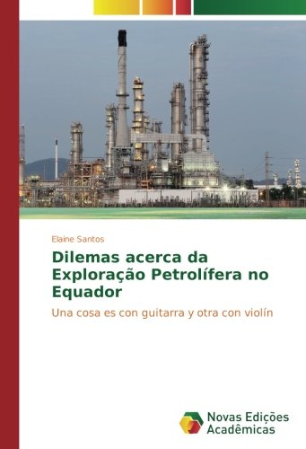 Dilemas acerca da Exploração Petrolífera no Equador: Una cosa es con guitarra y otra con violín
